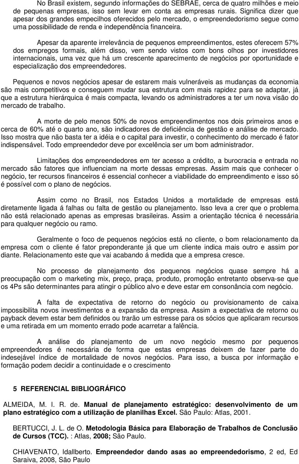 Apesar da aparente irrelevância de pequenos empreendimentos, estes oferecem 57% dos empregos formais, além disso, vem sendo vistos com bons olhos por investidores internacionais, uma vez que há um