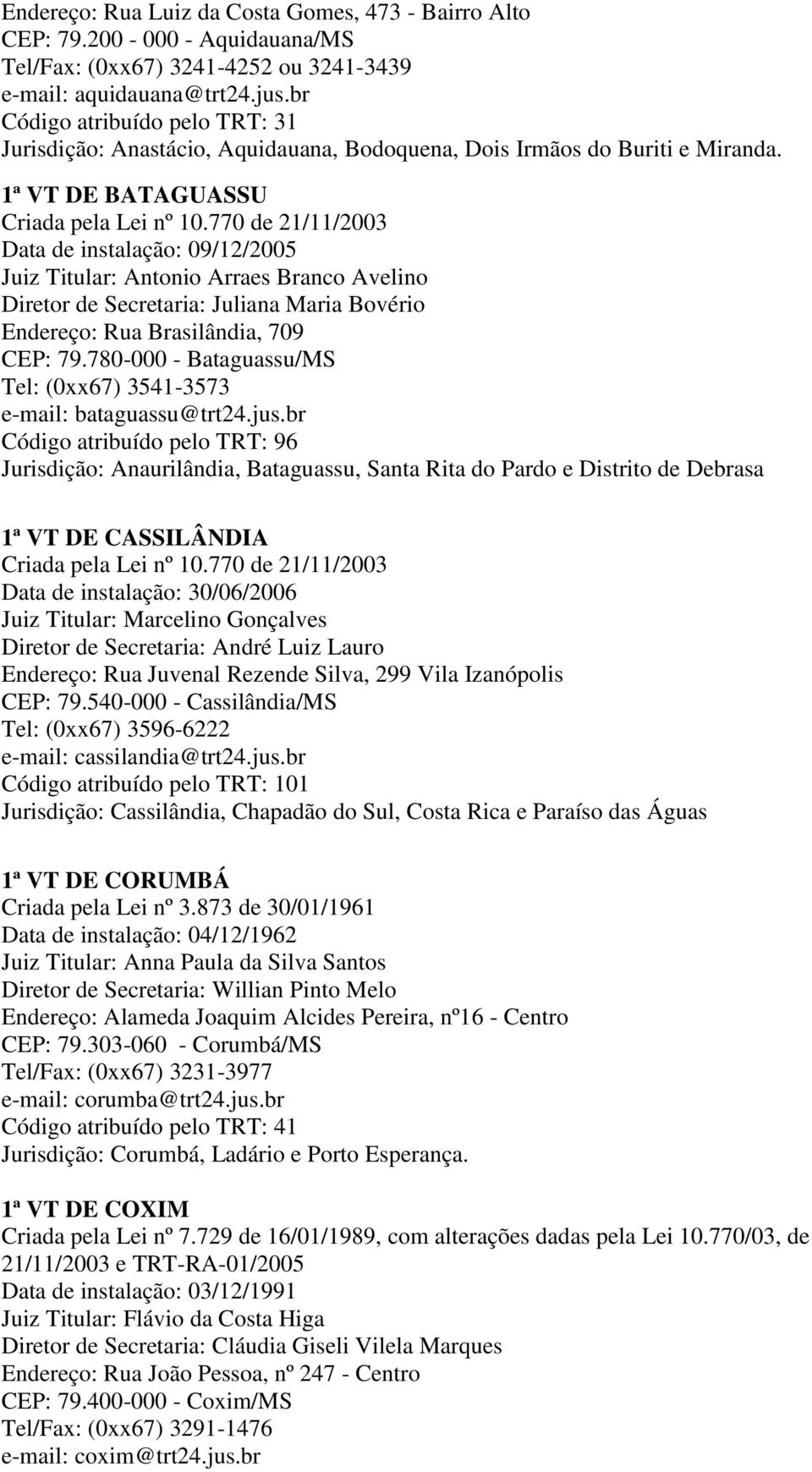 1ª VT DE BATAGUASSU Data de instalação: 09/12/2005 Juiz Titular: Antonio Arraes Branco Avelino Diretor de Secretaria: Juliana Maria Bovério Endereço: Rua Brasilândia, 709 CEP: 79.