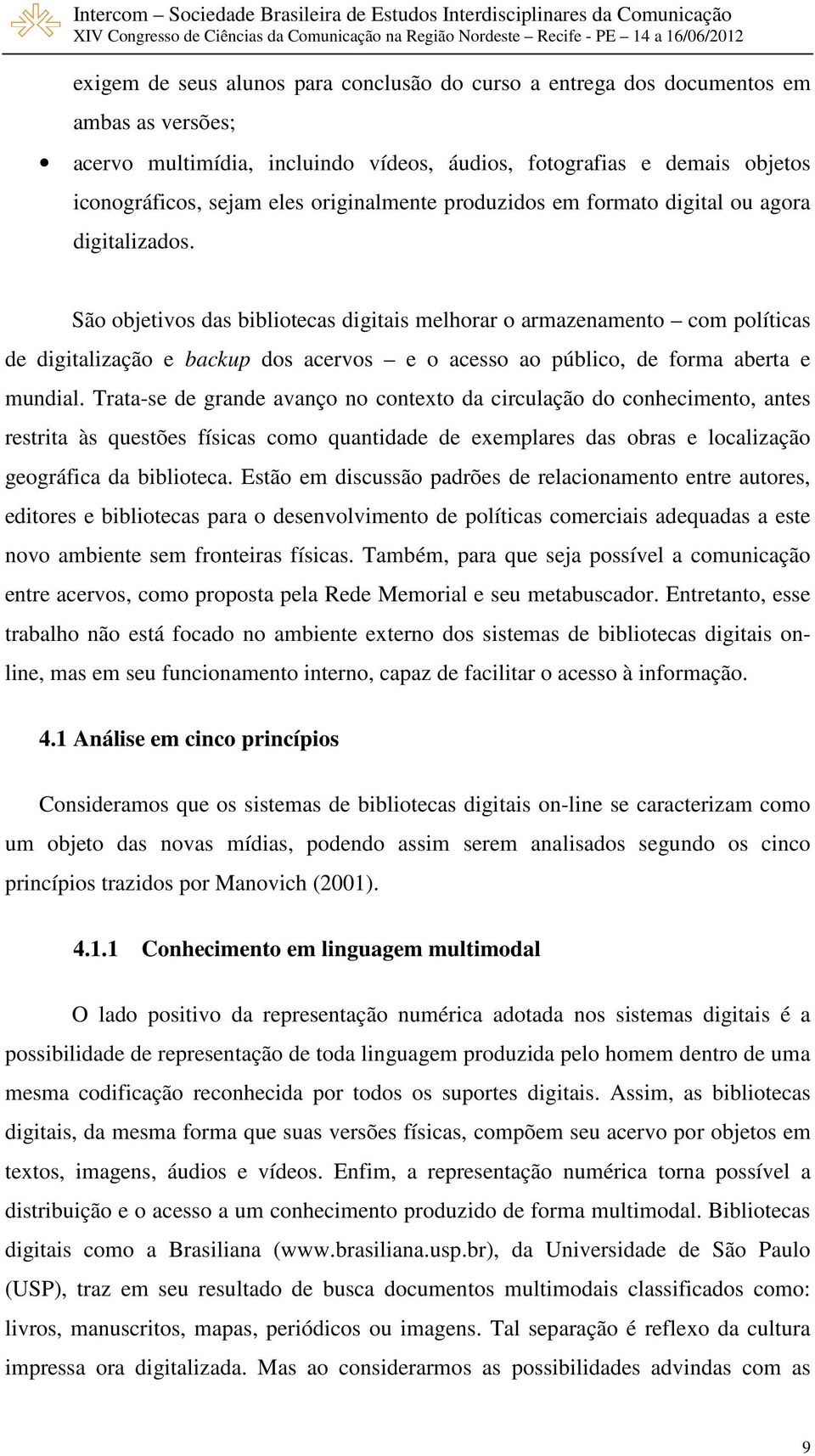 São objetivos das bibliotecas digitais melhorar o armazenamento com políticas de digitalização e backup dos acervos e o acesso ao público, de forma aberta e mundial.