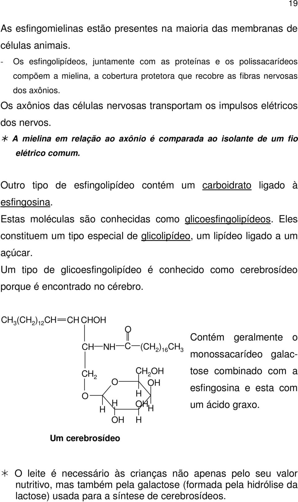 s axônios das células nervosas transportam os impulsos elétricos dos nervos.! A mielina em relação ao axônio é comparada ao isolante de um fio elétrico comum.