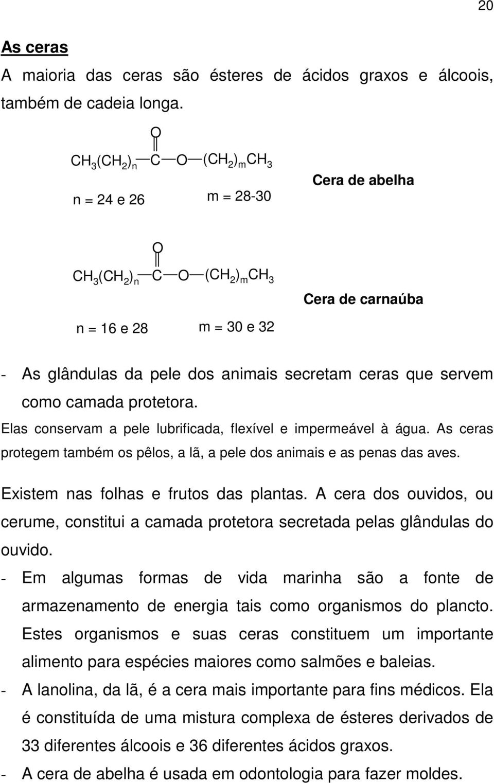 Elas conservam a pele lubrificada, flexível e impermeável à água. As ceras protegem também os pêlos, a lã, a pele dos animais e as penas das aves. Existem nas folhas e frutos das plantas.