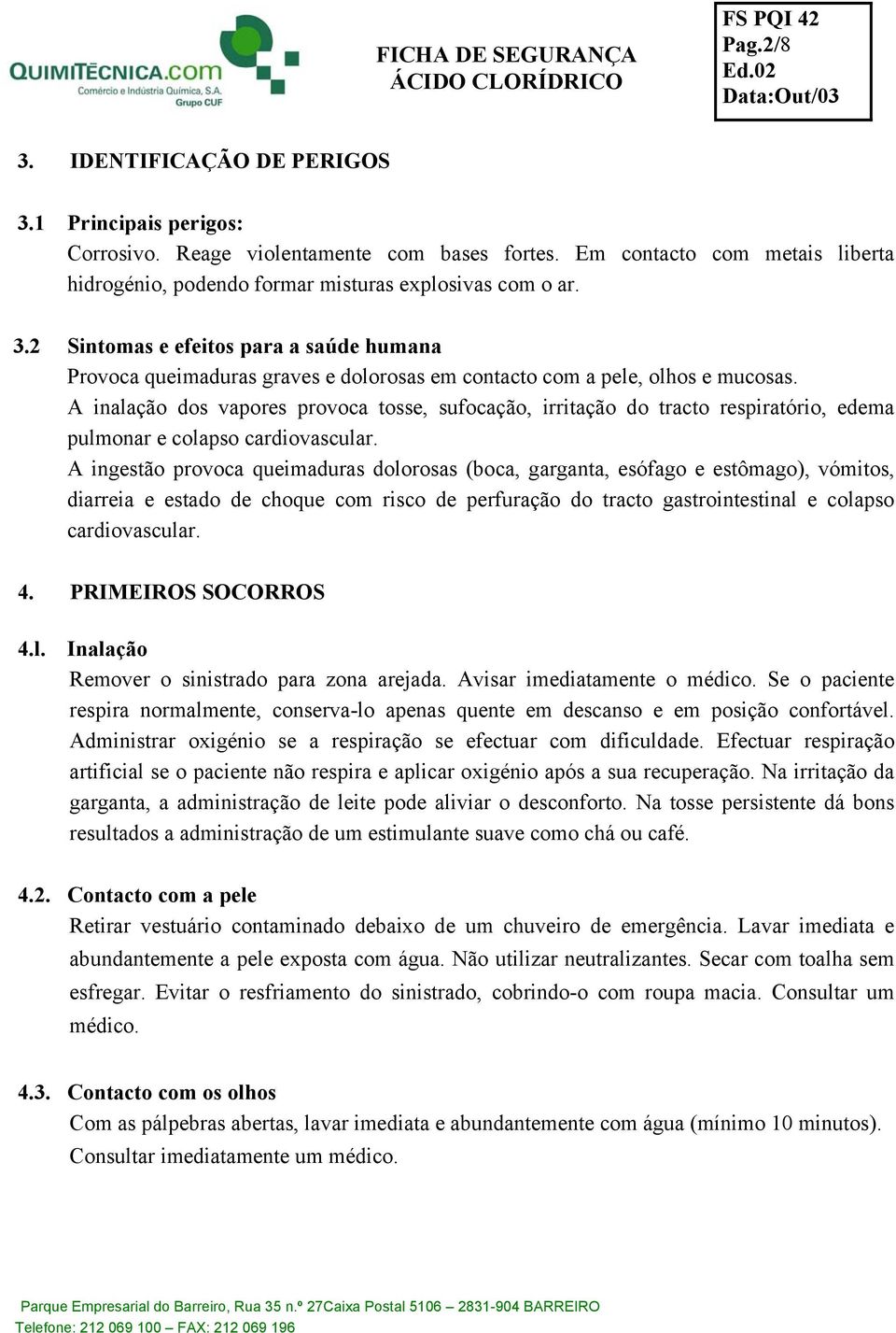 A ingestão provoca queimaduras dolorosas (boca, garganta, esófago e estômago), vómitos, diarreia e estado de choque com risco de perfuração do tracto gastrointestinal e colapso cardiovascular. 4.