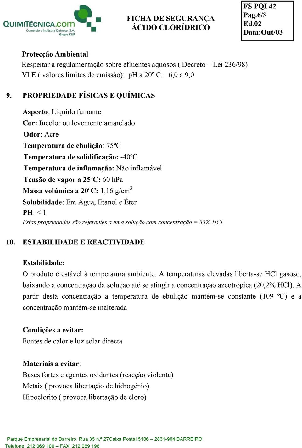 inflamável Tensão de vapor a 25ºC: 60 hpa Massa volúmica a 20ºC: 1,16 g/cm 3 Solubilidade: Em Água, Etanol e Éter PH: < 1 Estas propriedades são referentes a uma solução com concentração = 33% HCl 10.