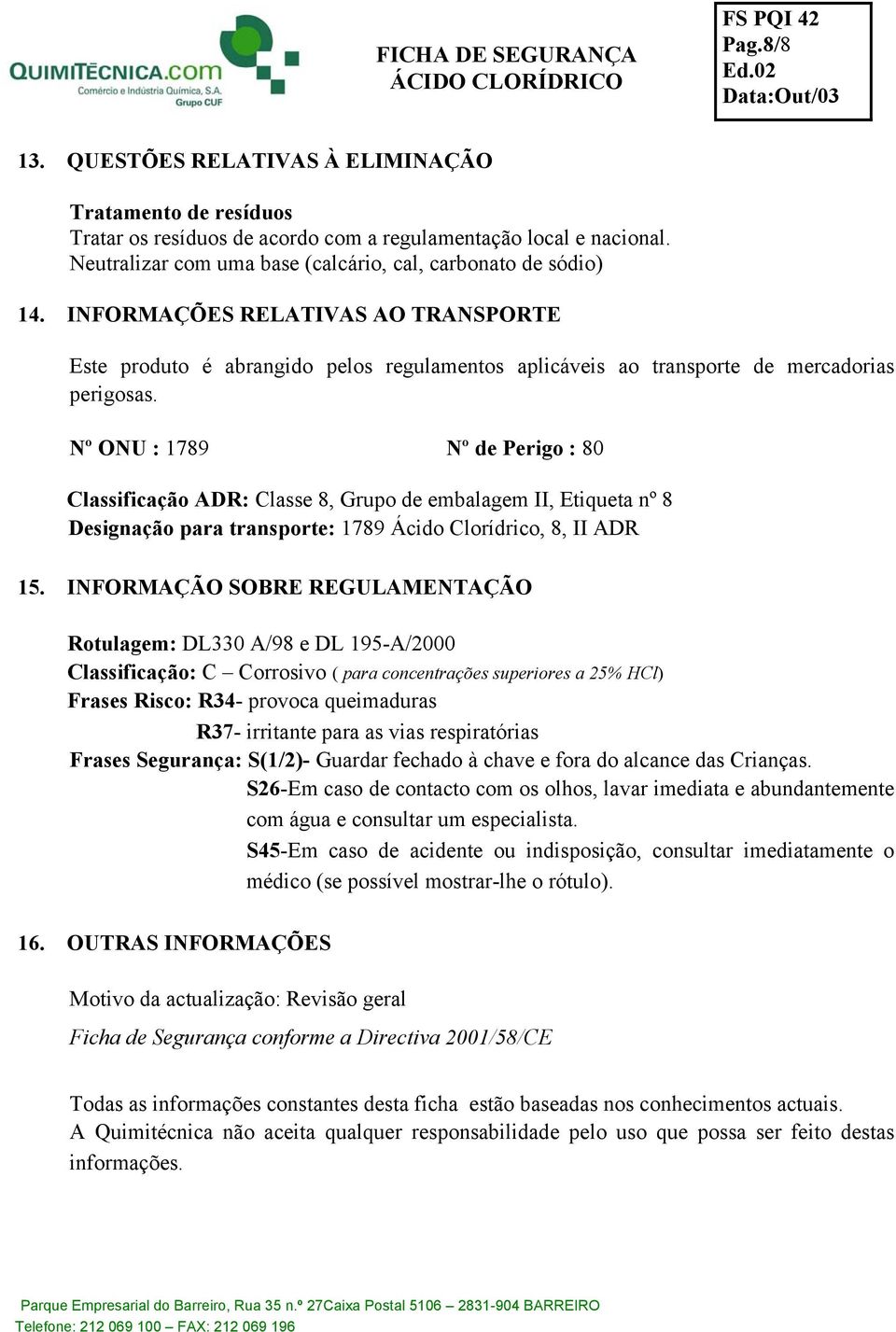 Nº ONU : 1789 Nº de Perigo : 80 Classificação ADR: Classe 8, Grupo de embalagem II, Etiqueta nº 8 Designação para transporte: 1789 Ácido Clorídrico, 8, II ADR 15.