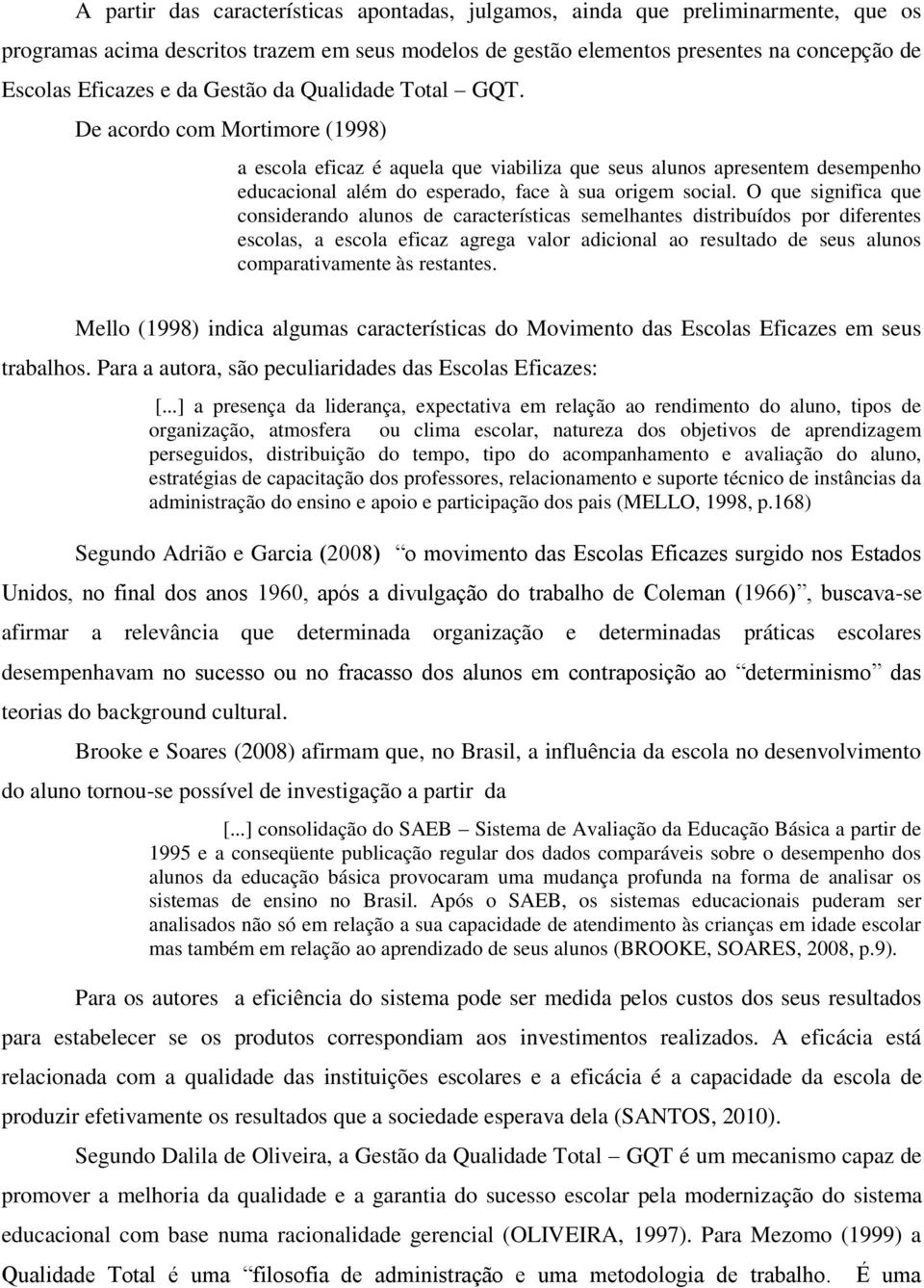 O que significa que considerando alunos de características semelhantes distribuídos por diferentes escolas, a escola eficaz agrega valor adicional ao resultado de seus alunos comparativamente às