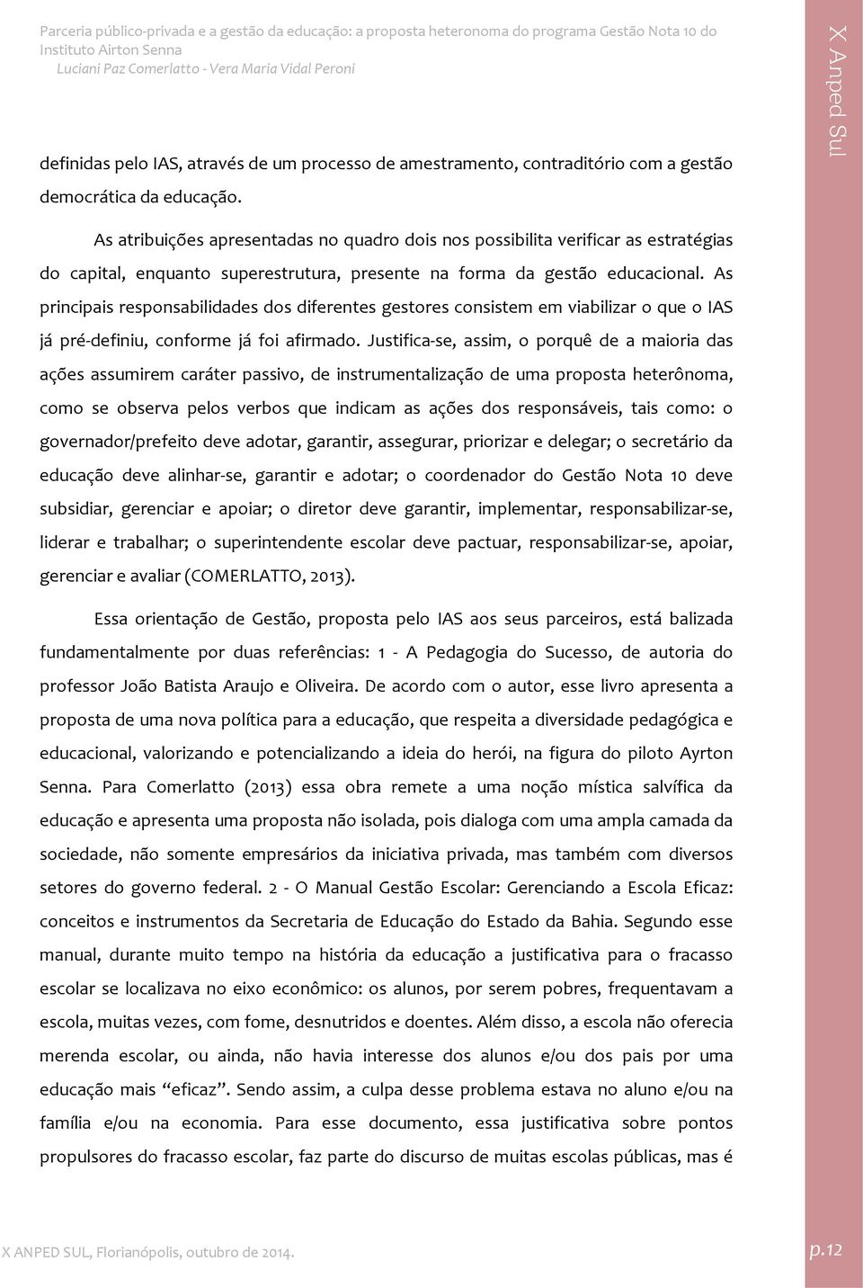 As principais responsabilidades dos diferentes gestores consistem em viabilizar o que o IAS já pré definiu, conforme já foi afirmado.