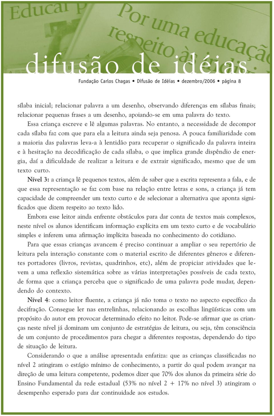 A pouca familiaridade com a maioria das palavras leva-a à lentidão para recuperar o significado da palavra inteira e à hesitação na decodificação de cada sílaba, o que implica grande dispêndio de