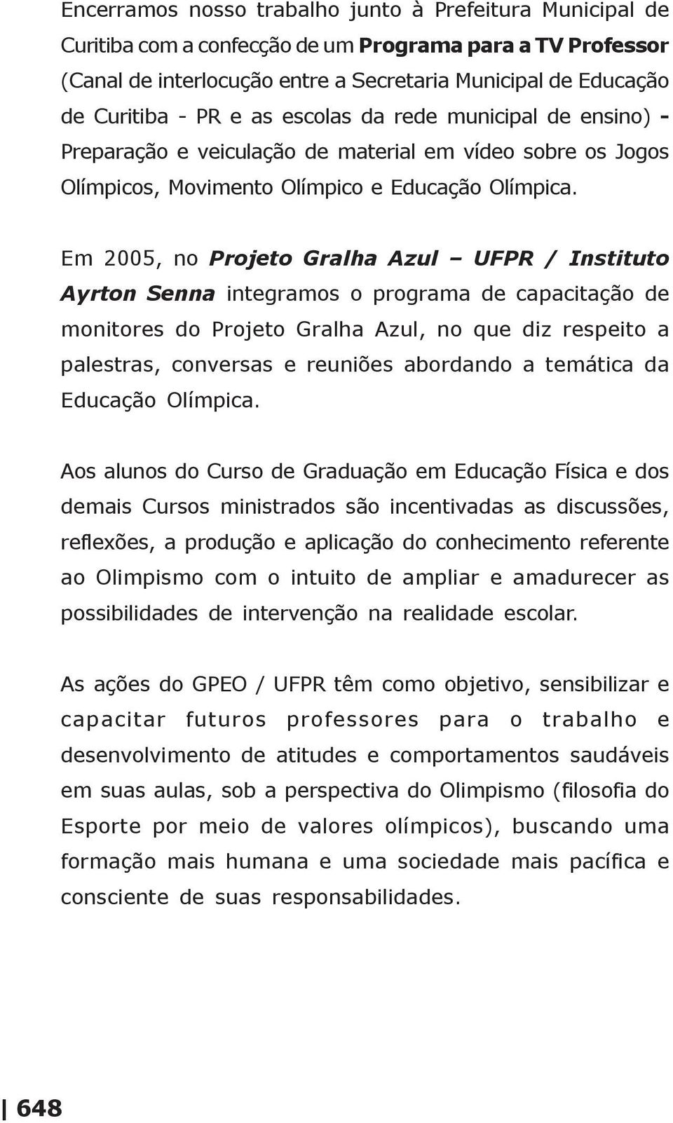 Em 2005, no Projeto Gralha Azul UFPR / Instituto Ayrton Senna integramos o programa de capacitação de monitores do Projeto Gralha Azul, no que diz respeito a palestras, conversas e reuniões abordando