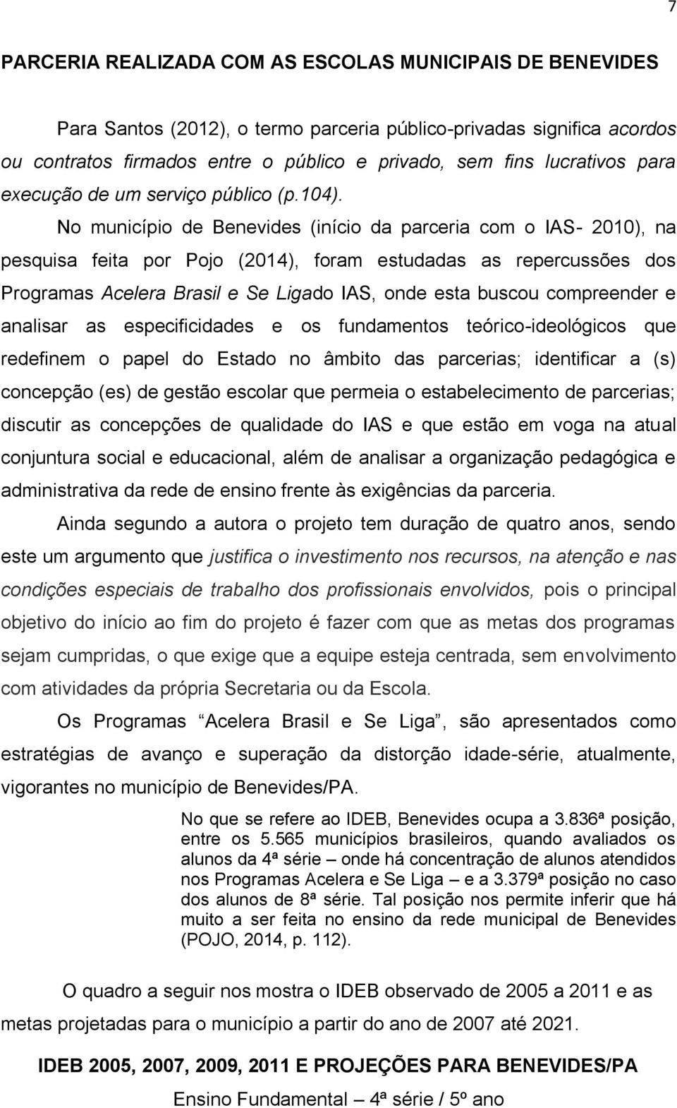 No município de Benevides (início da parceria com o IAS- 2010), na pesquisa feita por Pojo (2014), foram estudadas as repercussões dos Programas Acelera Brasil e Se Ligado IAS, onde esta buscou