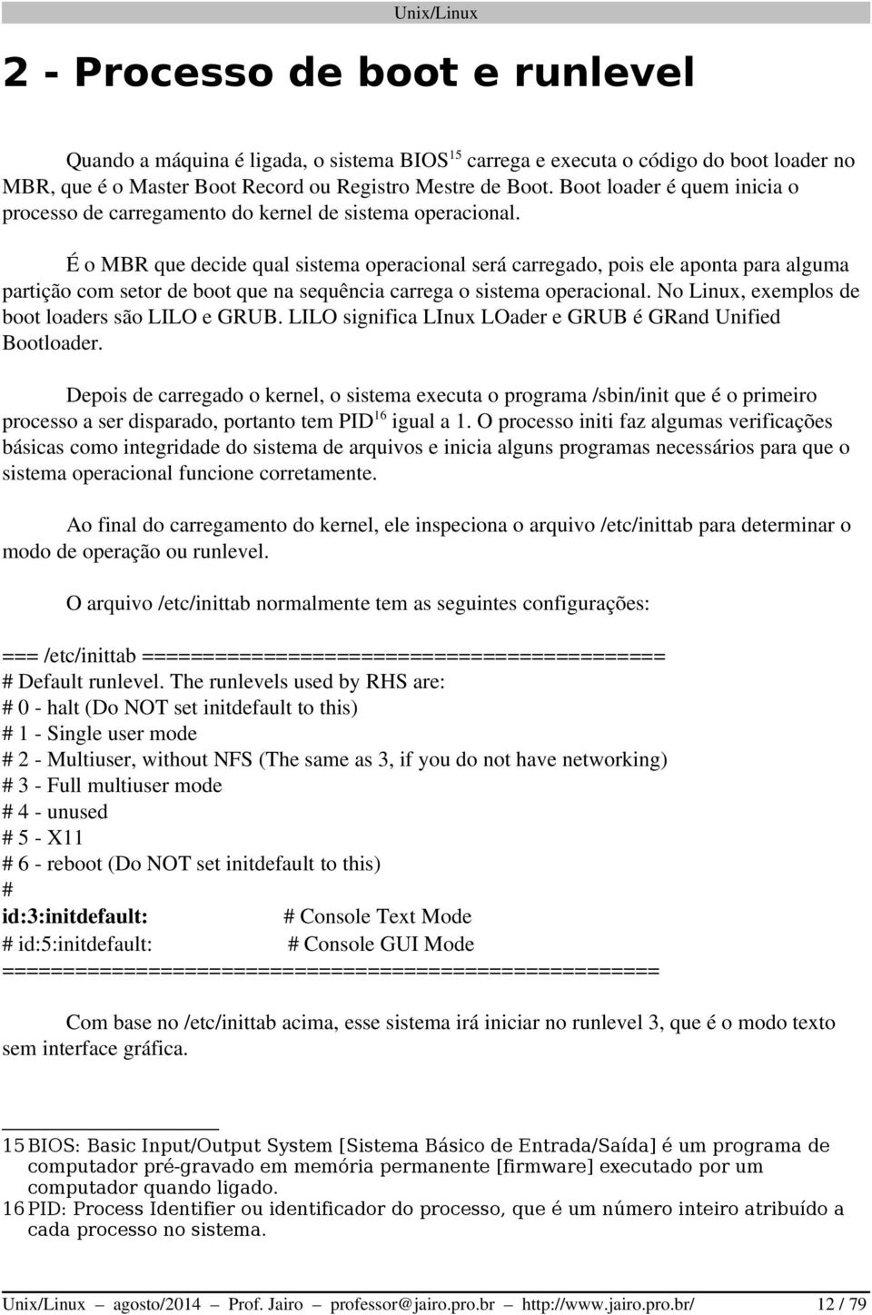 É o MBR que decide qual sistema operacional será carregado, pois ele aponta para alguma partição com setor de boot que na sequência carrega o sistema operacional.