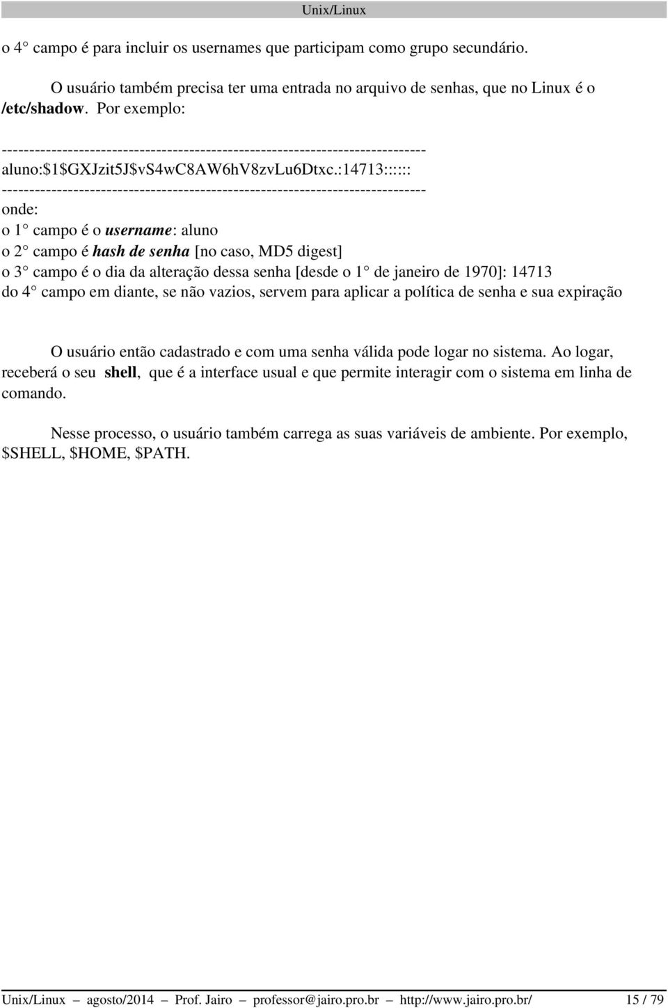 :14713:::::: onde: o 1 campo é o username: aluno o 2 campo é hash de senha [no caso, MD5 digest] o 3 campo é o dia da alteração dessa senha [desde o 1 de janeiro de 1970]: 14713 do 4 campo em diante,