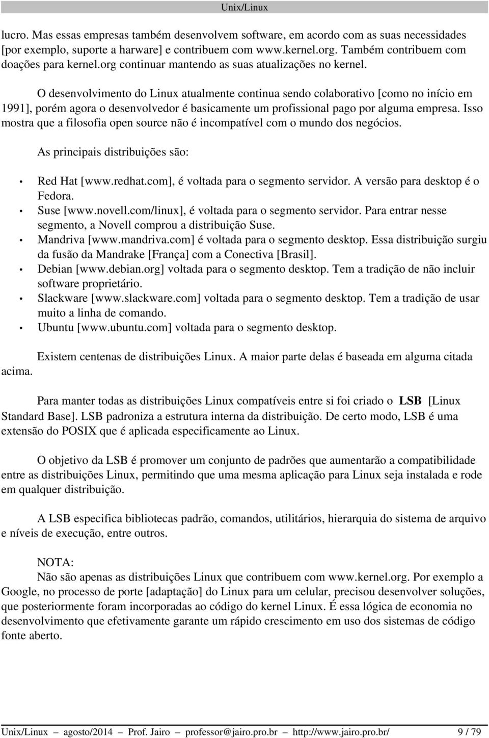 O desenvolvimento do Linux atualmente continua sendo colaborativo [como no início em 1991], porém agora o desenvolvedor é basicamente um profissional pago por alguma empresa.