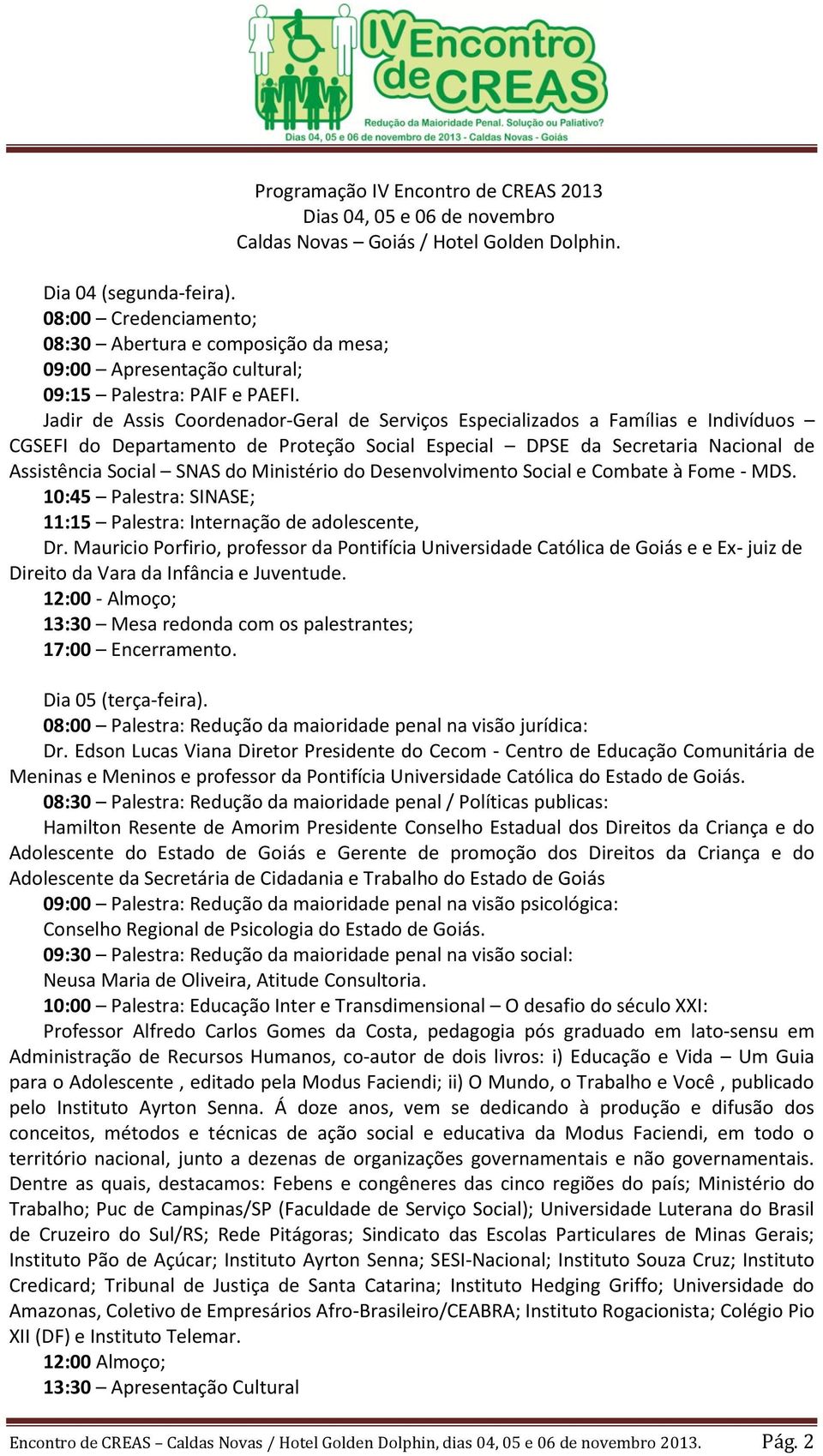 Jadir de Assis Coordenador-Geral de Serviços Especializados a Famílias e Indivíduos CGSEFI do Departamento de Proteção Social Especial DPSE da Secretaria Nacional de Assistência Social SNAS do