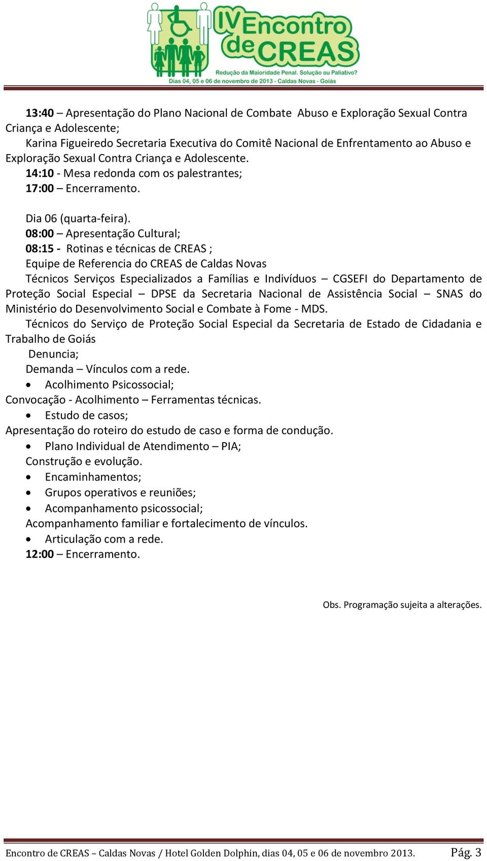 08:00 Apresentação Cultural; 08:15 - Rotinas e técnicas de CREAS ; Equipe de Referencia do CREAS de Caldas Novas Técnicos Serviços Especializados a Famílias e Indivíduos CGSEFI do Departamento de