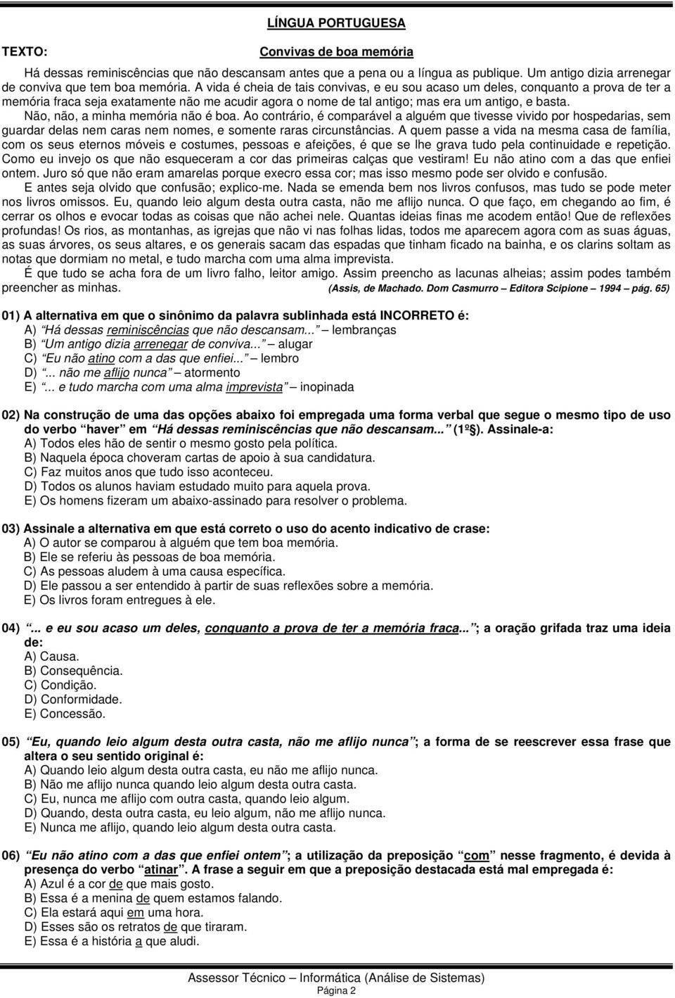 Não, não, a minha memória não é boa. Ao contrário, é comparável a alguém que tivesse vivido por hospedarias, sem guardar delas nem caras nem nomes, e somente raras circunstâncias.