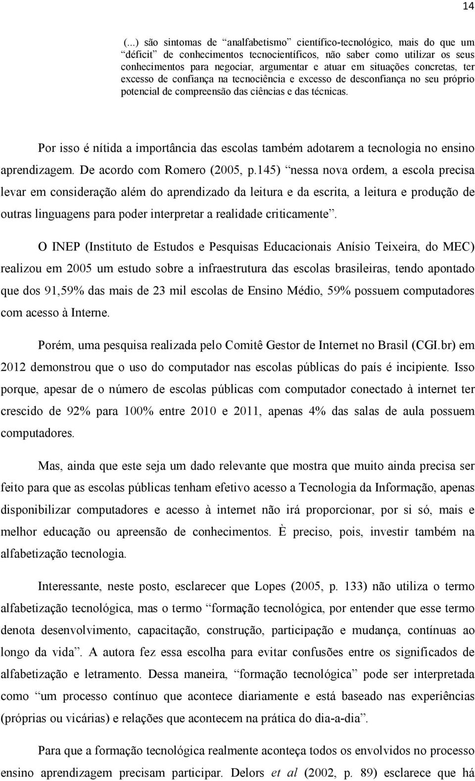 Por isso é nítida a importância das escolas também adotarem a tecnologia no ensino aprendizagem. De acordo com Romero (2005, p.