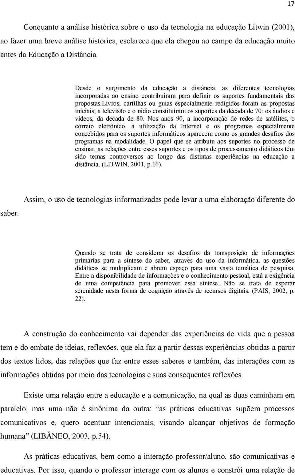 livros, cartilhas ou guias especialmente redigidos foram as propostas iniciais; a televisão e o rádio constituíram os suportes da década de 70; os áudios e vídeos, da década de 80.