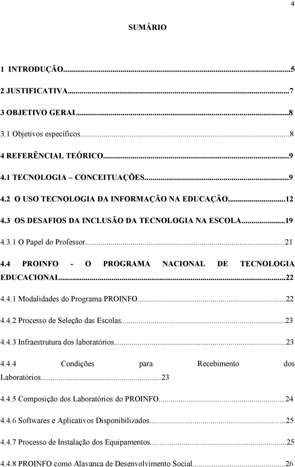 ..22 4.4.2 Processo de Seleção das Escolas...23 4.4.3 Infraestrutura dos laboratórios...23 4.4.4 Condições para Recebimento dos Laboratórios...23 4.4.5 Composição dos Laboratórios do PROINFO.