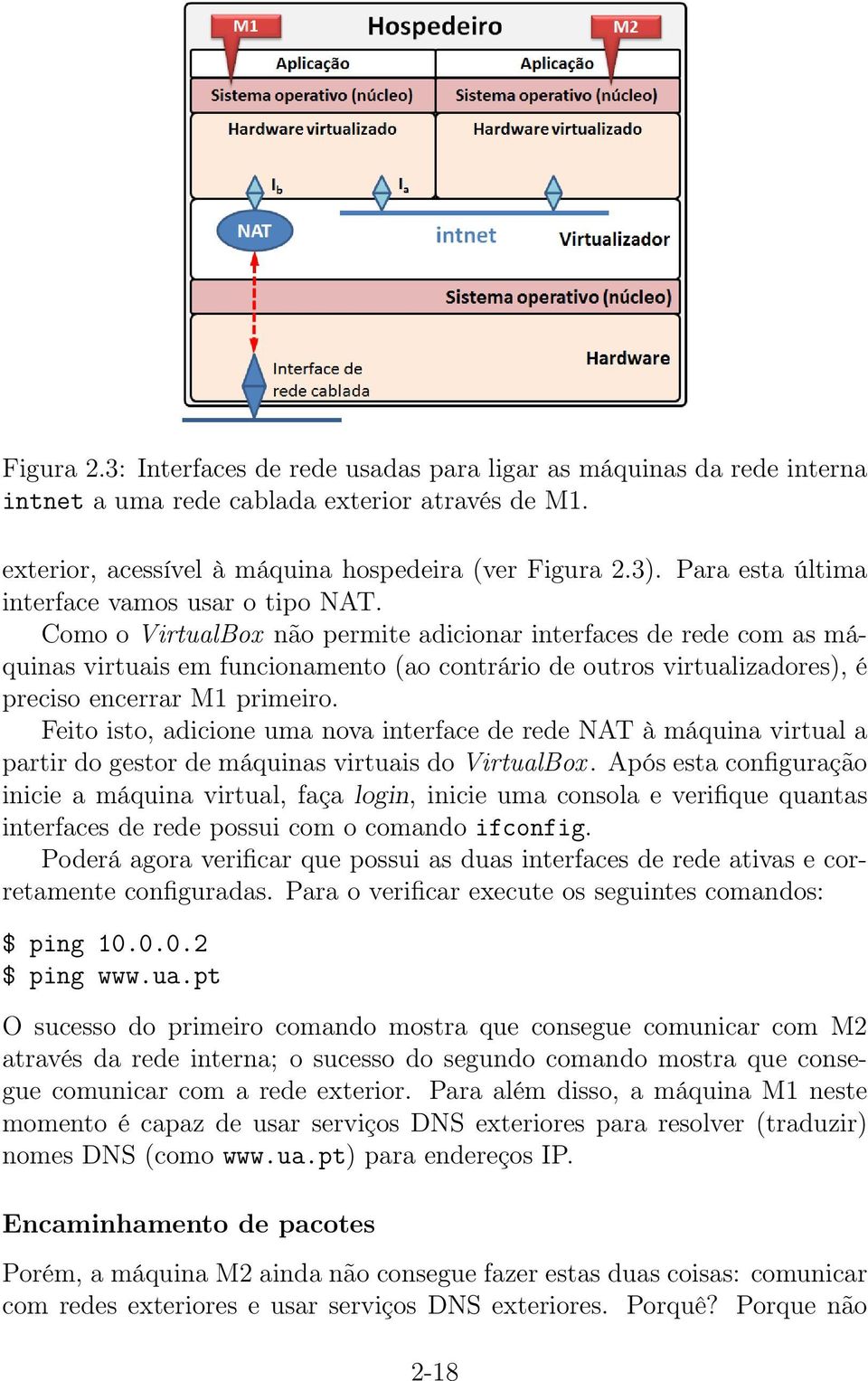 Como o VirtualBox não permite adicionar interfaces de rede com as máquinas virtuais em funcionamento (ao contrário de outros virtualizadores), é preciso encerrar M1 primeiro.