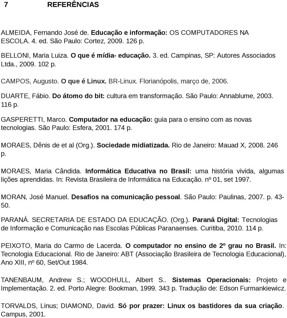 Computador na educação: guia para o ensino com as novas tecnologias. São Paulo: Esfera, 2001. 174 p. MORAES, Dênis de et al (Org.). Sociedade midiatizada. Rio de Janeiro: Mauad X, 2008. 246 p.