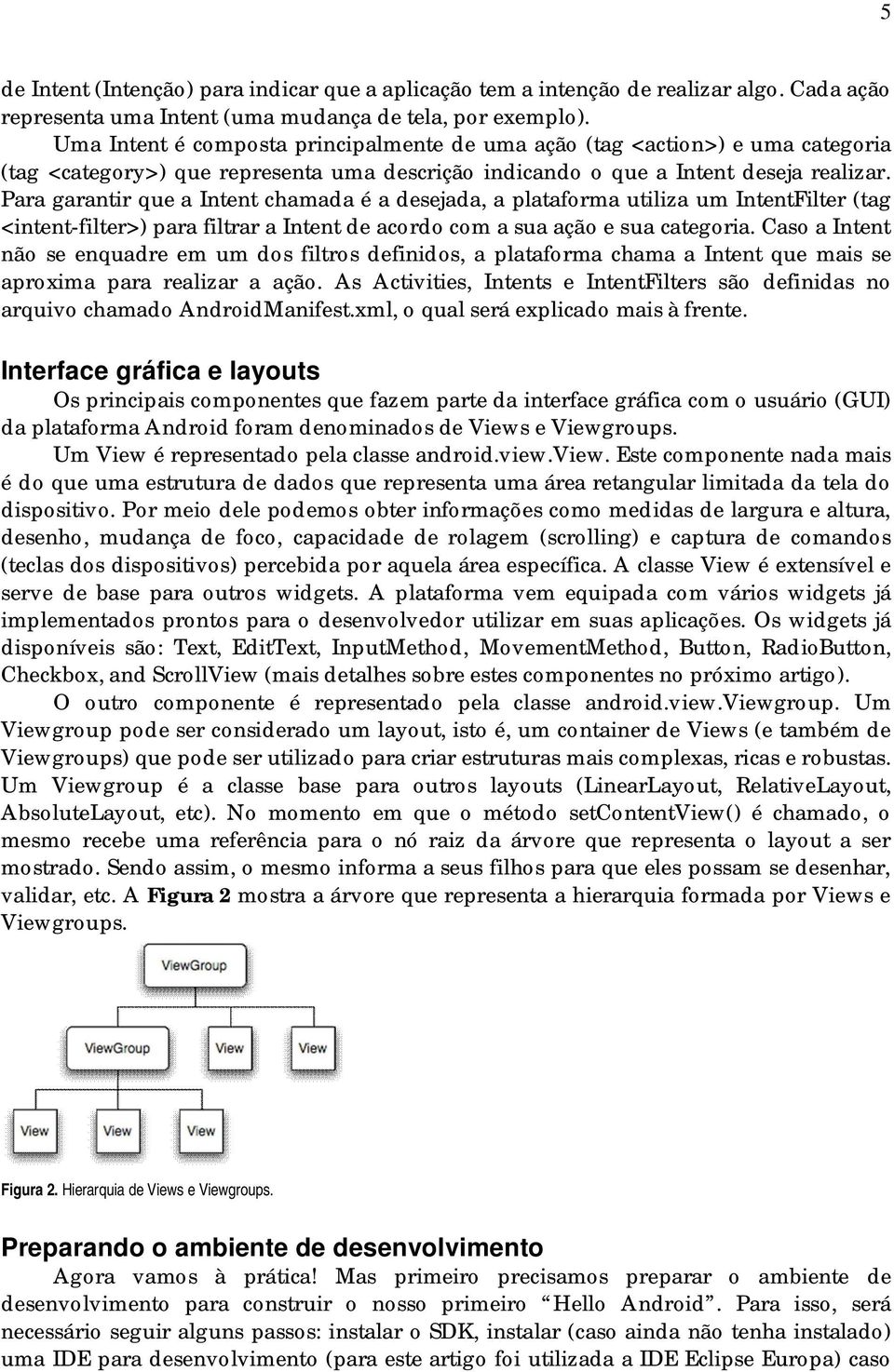 Para garantir que a Intent chamada é a desejada, a plataforma utiliza um IntentFilter (tag <intent-filter>) para filtrar a Intent de acordo com a sua ação e sua categoria.