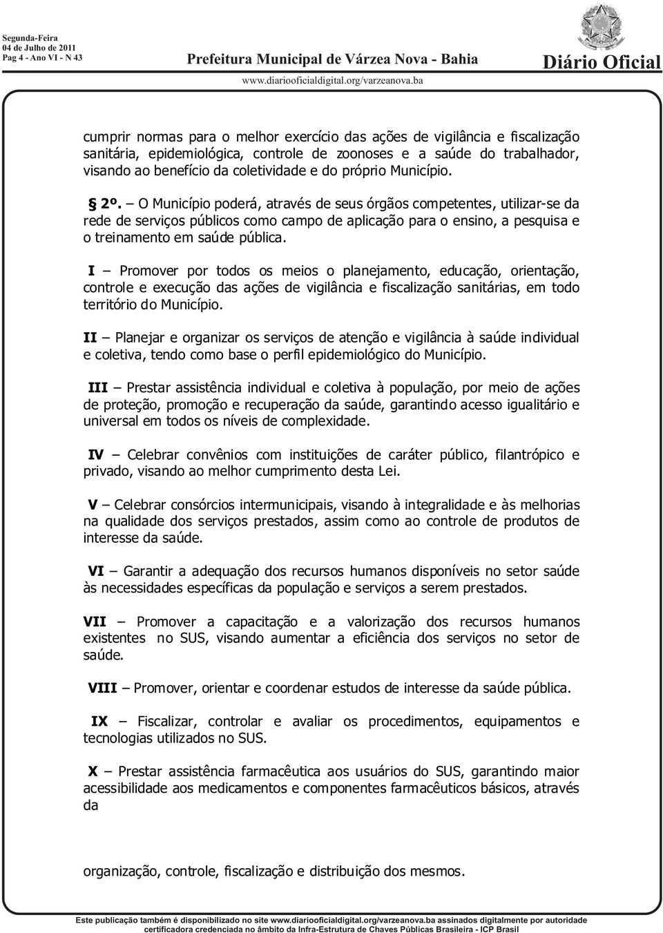 O Município poderá, através de seus órgãos competentes, utilizar-se da rede de serviços públicos como campo de aplicação para o ensino, a pesquisa e o treinamento em saúde pública.