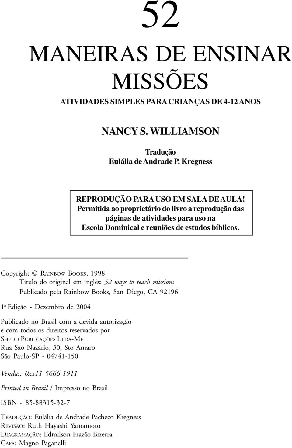 Copyright RAINBOW BOOKS, 1998 Título do original em inglês: 52 ways to teach missions Publicado pela Rainbow Books, San Diego, CA 92196 1 a Edição - Dezembro de 2004 Publicado no Brasil com a devida
