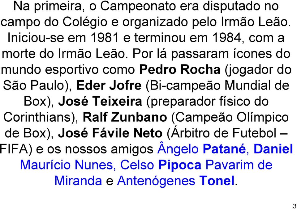 Por lá passaram ícones do mundo esportivo como Pedro Rocha (jogador do São Paulo), Eder Jofre (Bi-campeão Mundial de Box), José