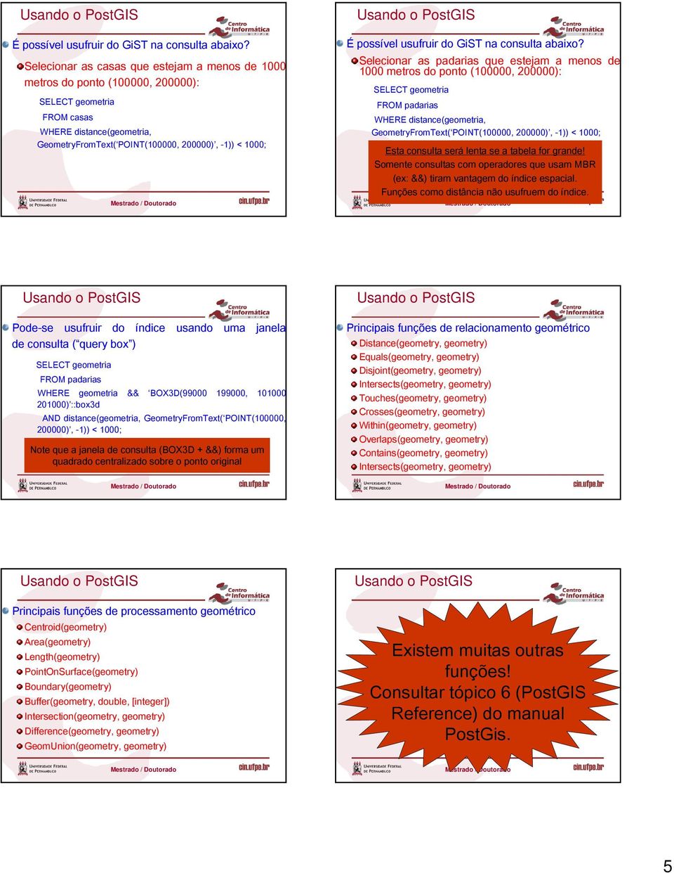 Selecionar as padarias que estejam a menos de 1000 metros do ponto (100000, 200000): SELECT geometria FROM padarias WHERE distance(geometria, GeometryFromText( POINT(100000, 200000), -1)) < 1000;