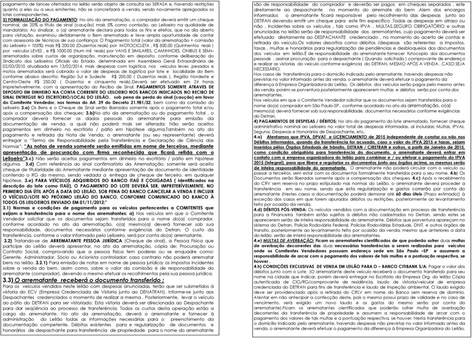 3) FORMALIZAÇÃO DO PAGAMENTO: No ato da arrematação, o comprador deverá emitir um cheque nominal, de 20% a título de sinal (caução) mais 5% como comissão, ao Leiloeiro na qualidade de mandatário; Ao