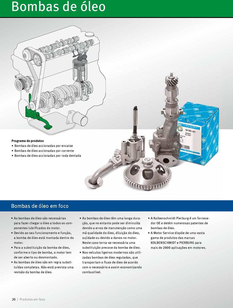 Para a substituição da bomba de óleo, conforme o tipo de bomba, o motor tem de ser aberto ou desmontado. As bombas de óleo são em regra substituídas completas.