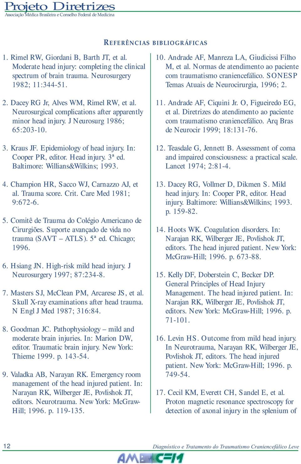 Head injury. 3ª ed. Baltimore: Willians&Wilkins; 1993. 4. Champion HR, Sacco WJ, Carnazzo AJ, et al. Trauma score. Crit. Care Med 1981; 9:672-6. 5. Comitê de Trauma do Colégio Americano de Cirurgiões.