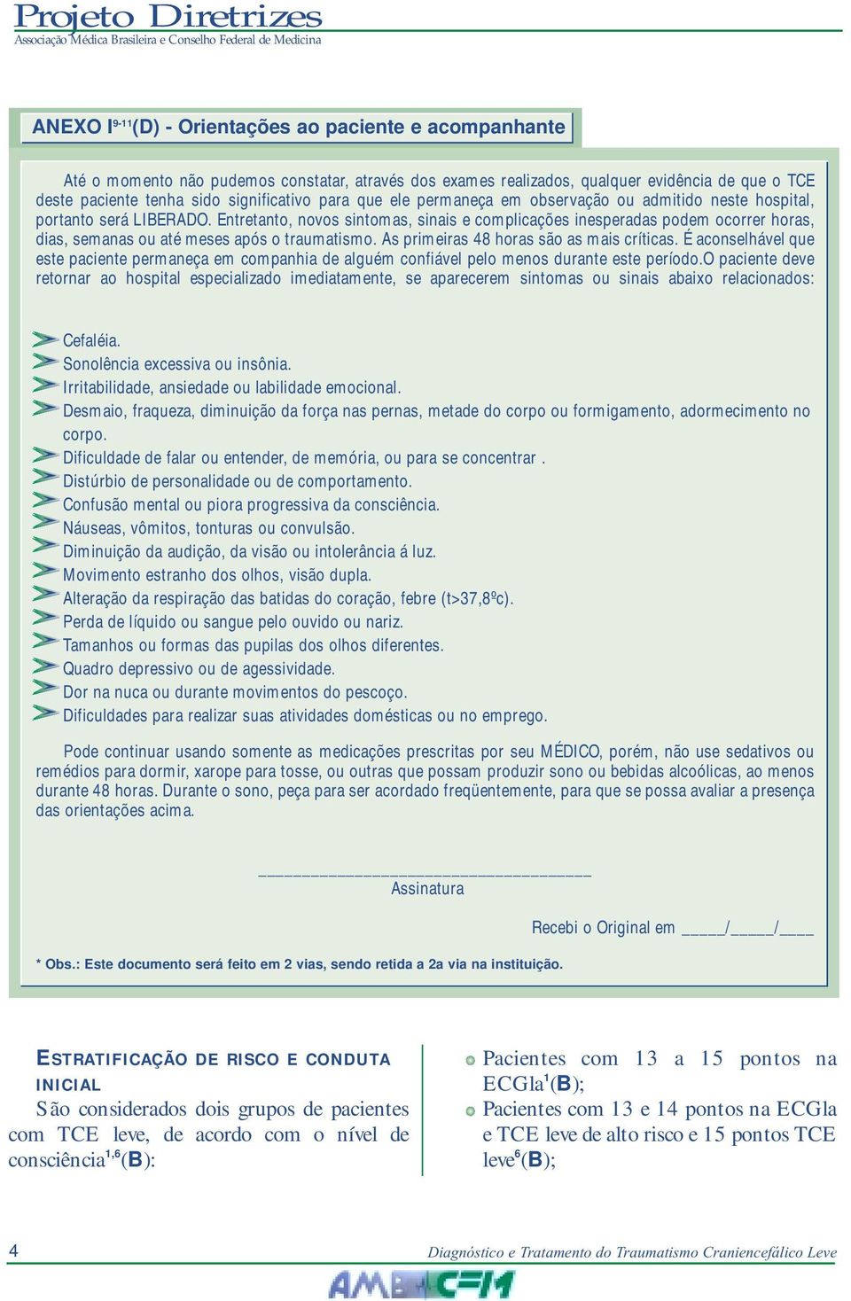 Entretanto, novos sintomas, sinais e complicações inesperadas podem ocorrer horas, dias, semanas ou até meses após o traumatismo. As primeiras 48 horas são as mais críticas.