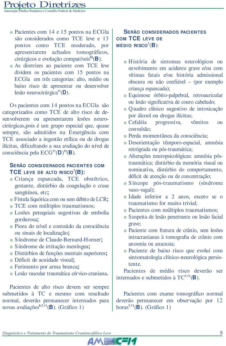 Os pacientes com 14 pontos na ECGla são categorizados como TCE de alto risco de desenvolverem ou apresentarem lesões neurocirúrgicas,pois é um grupo especial que, quase sempre, são admitidos na