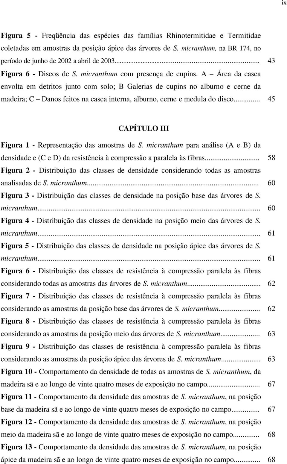 A Área da casca envolta em detritos junto com solo; B Galerias de cupins no alburno e cerne da madeira; C Danos feitos na casca interna, alburno, cerne e medula do disco.