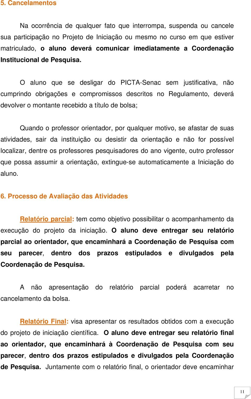 O aluno que se desligar do PICTA-Senac sem justificativa, não cumprindo obrigações e compromissos descritos no Regulamento, deverá devolver o montante recebido a título de bolsa; Quando o professor