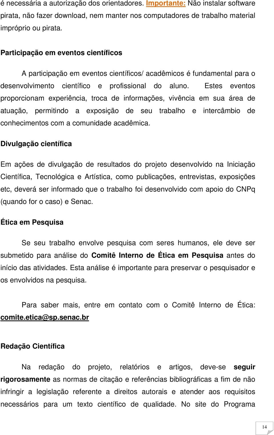 Estes eventos proporcionam experiência, troca de informações, vivência em sua área de atuação, permitindo a exposição de seu trabalho e intercâmbio de conhecimentos com a comunidade acadêmica.