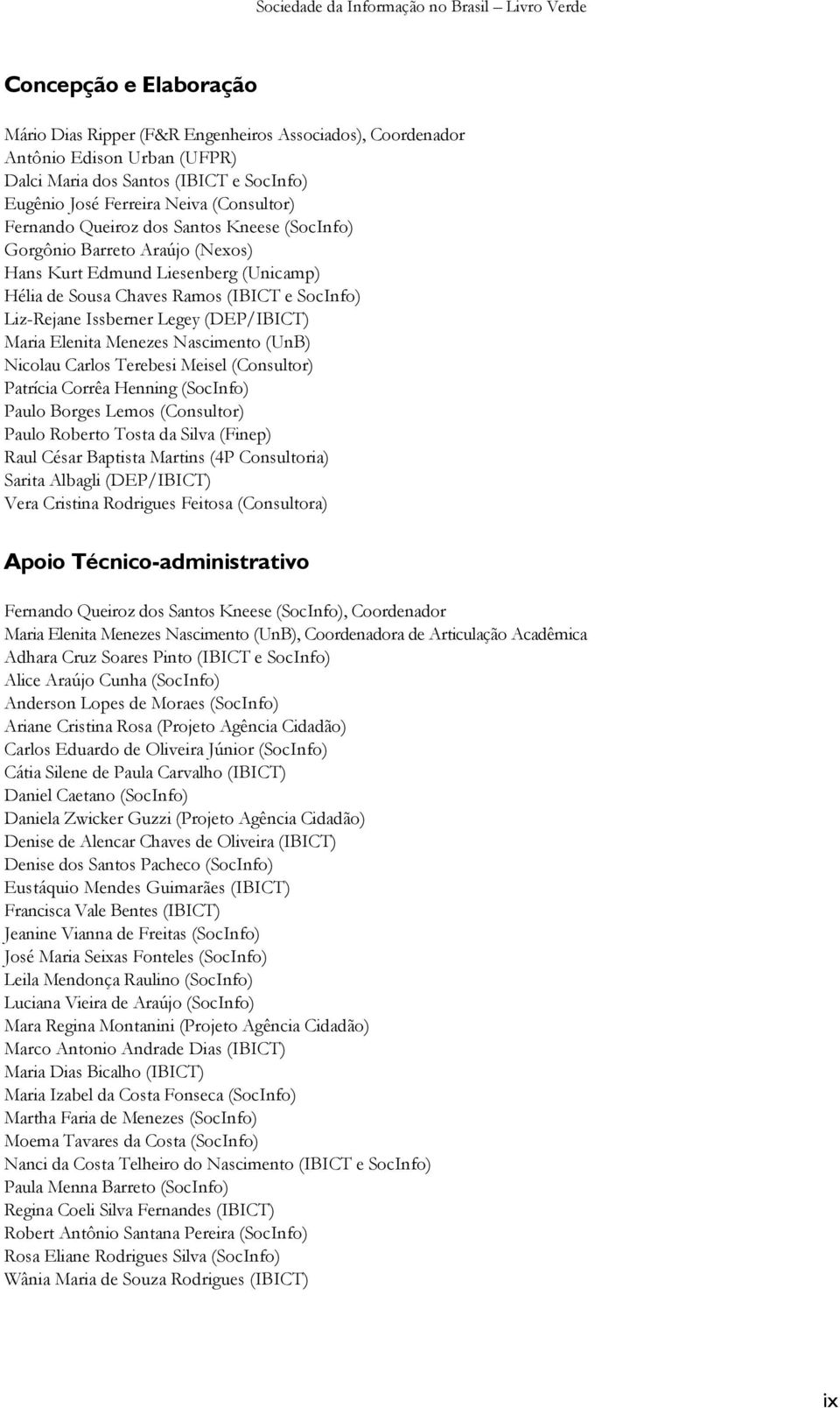 Maria Elenita Menezes Nascimento (UnB) Nicolau Carlos Terebesi Meisel (Consultor) Patrícia Corrêa Henning (SocInfo) Paulo Borges Lemos (Consultor) Paulo Roberto Tosta da Silva (Finep) Raul César