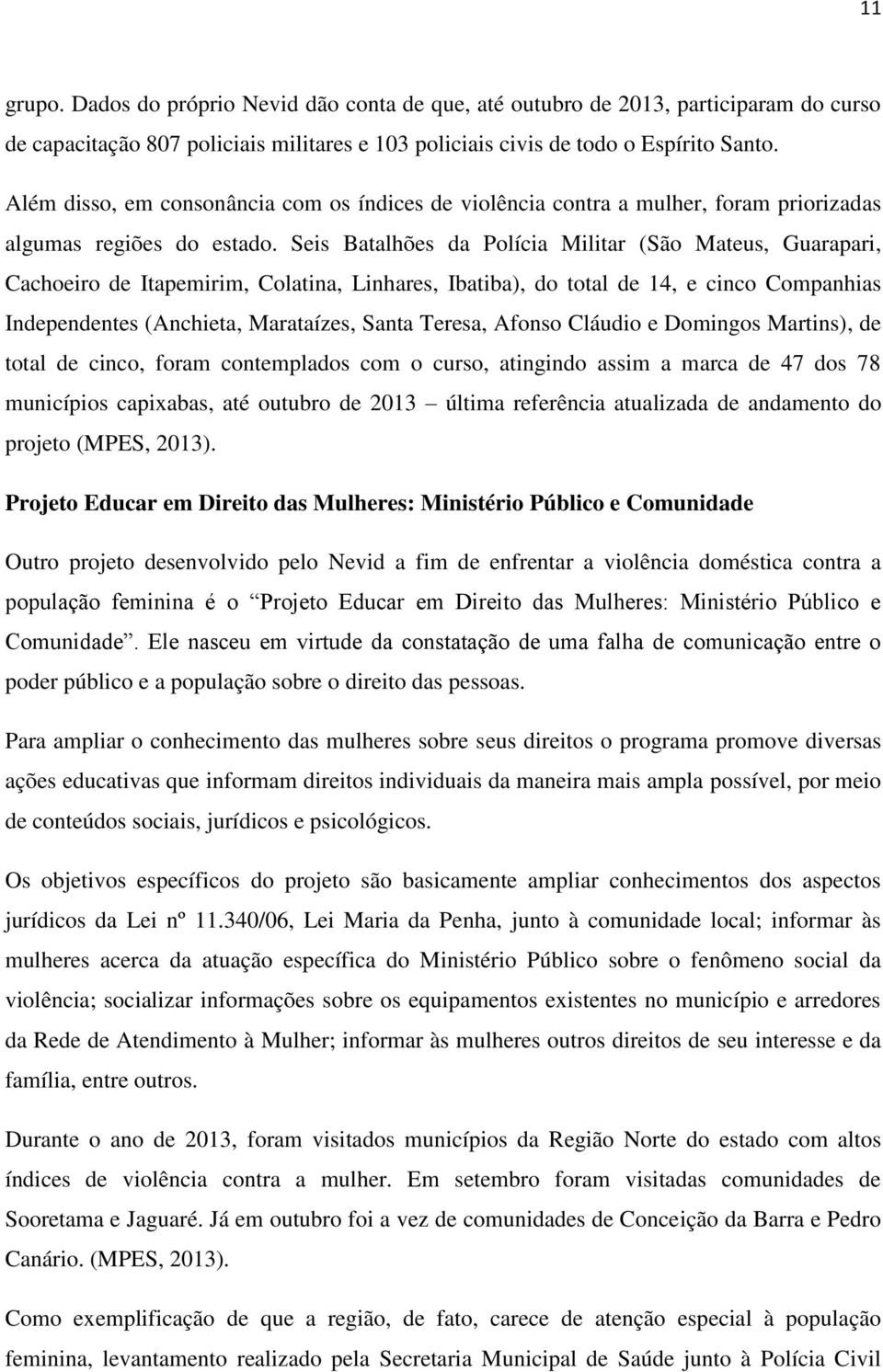 Seis Batalhões da Polícia Militar (São Mateus, Guarapari, Cachoeiro de Itapemirim, Colatina, Linhares, Ibatiba), do total de 14, e cinco Companhias Independentes (Anchieta, Marataízes, Santa Teresa,