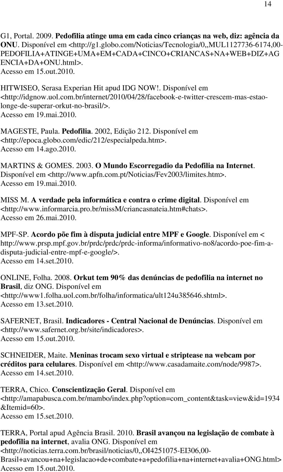 . Disponível em <http://idgnow.uol.com.br/internet/2010/04/28/facebook-e-twitter-crescem-mas-estaolonge-de-superar-orkut-no-brasil/>. Acesso em 19.mai.2010. MAGESTE, Paula. Pedofilia.