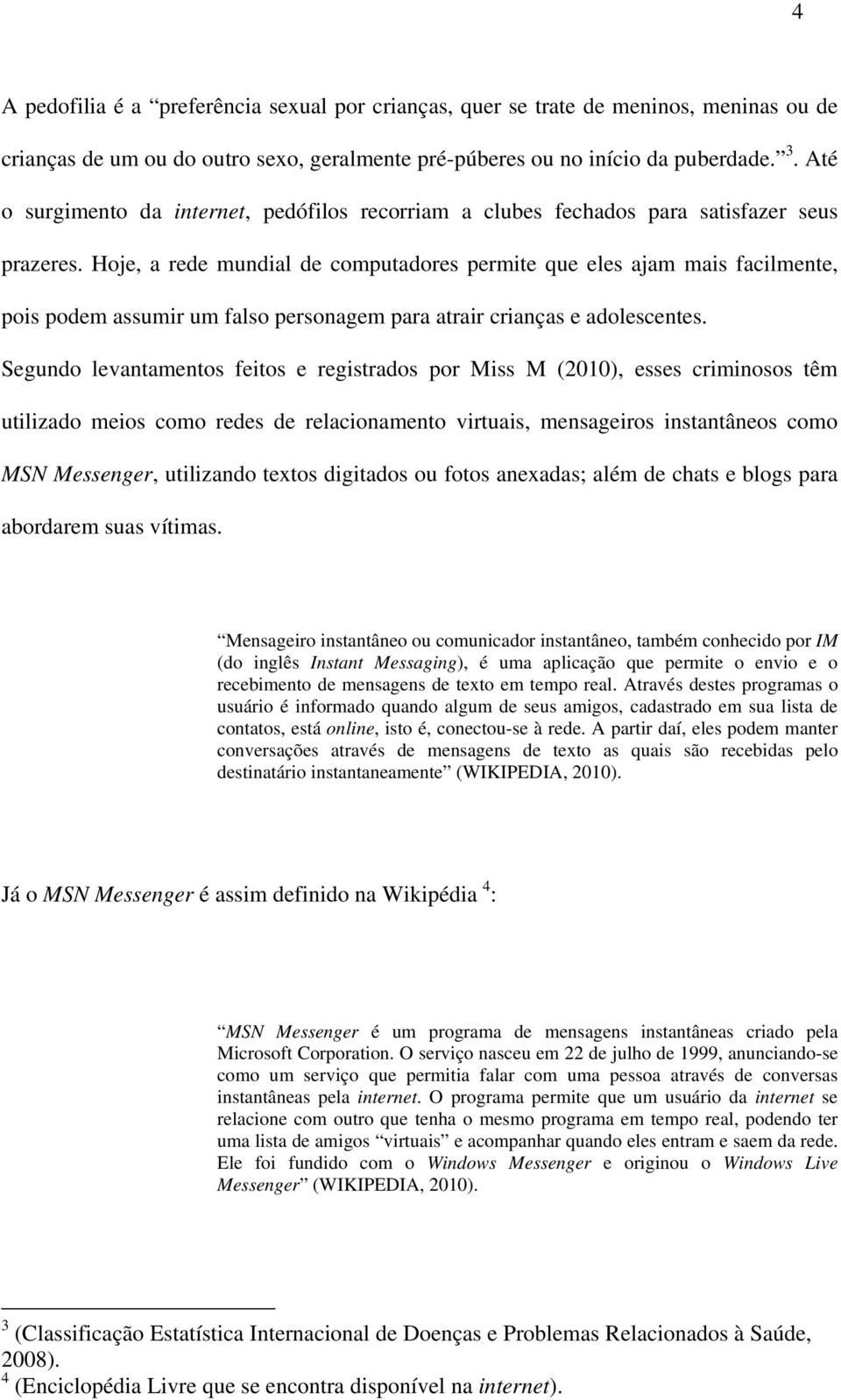 Hoje, a rede mundial de computadores permite que eles ajam mais facilmente, pois podem assumir um falso personagem para atrair crianças e adolescentes.