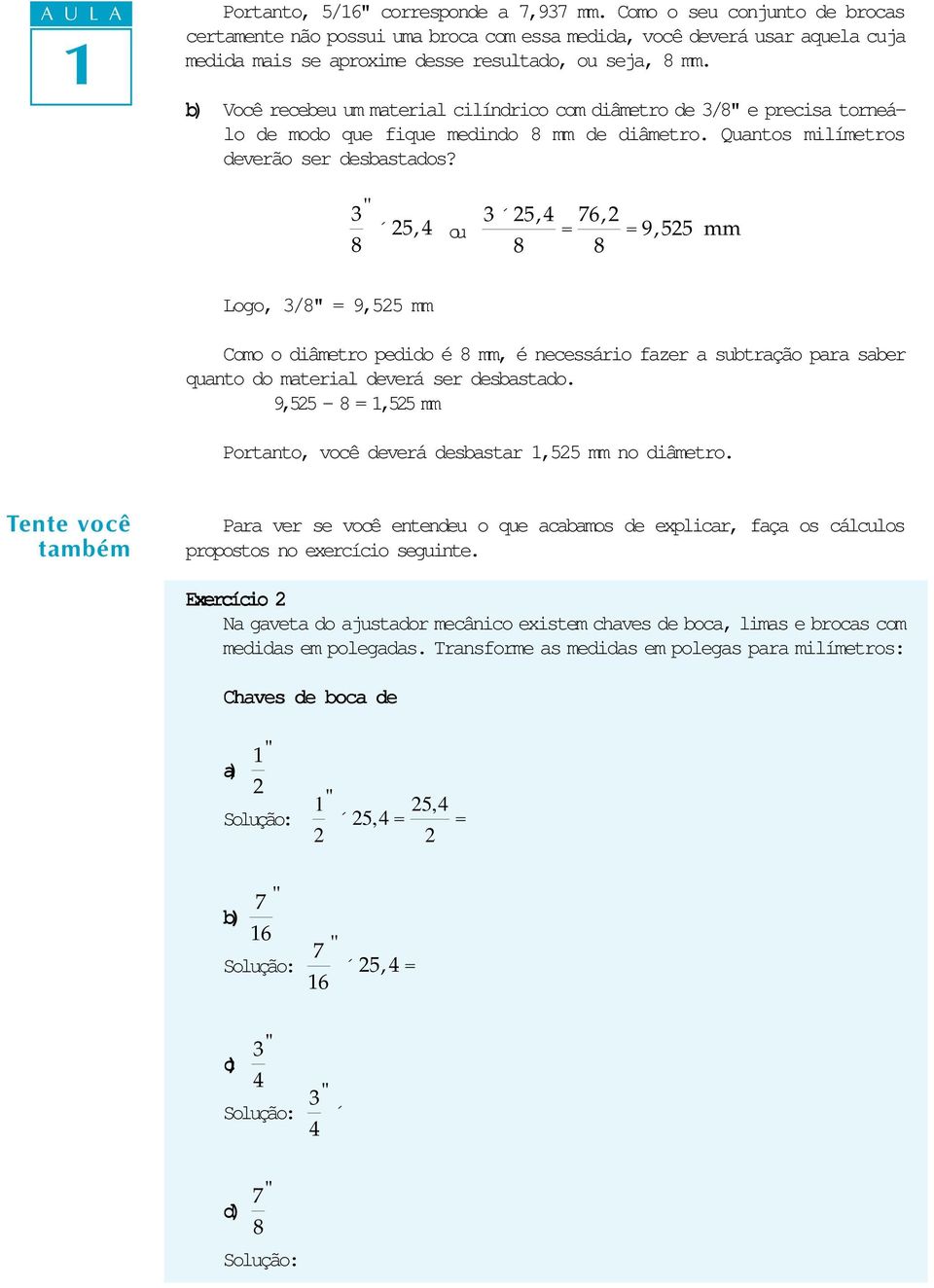 3 25, 4 ou 3 25, 4 = 76, 2 = 9,525 mm Logo, 3/ = 9,525 mm Como o diâmetro pedido é mm, é necessário fazer a subtração para saber quanto do material deverá ser desbastado.