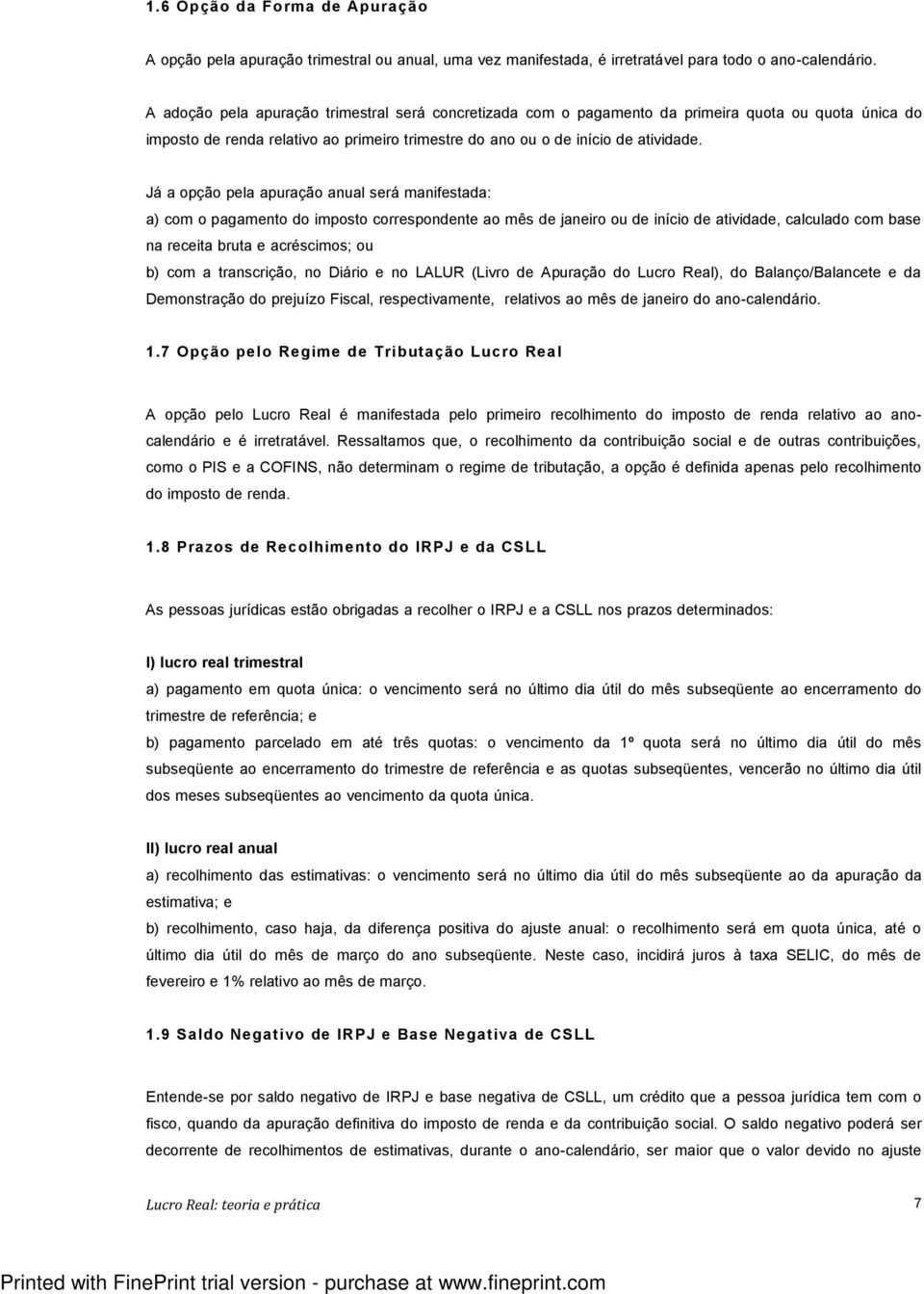 Já a opção pela apuração anual será manifestada: a) com o pagamento do imposto correspondente ao mês de janeiro ou de início de atividade, calculado com base na receita bruta e acréscimos; ou b) com