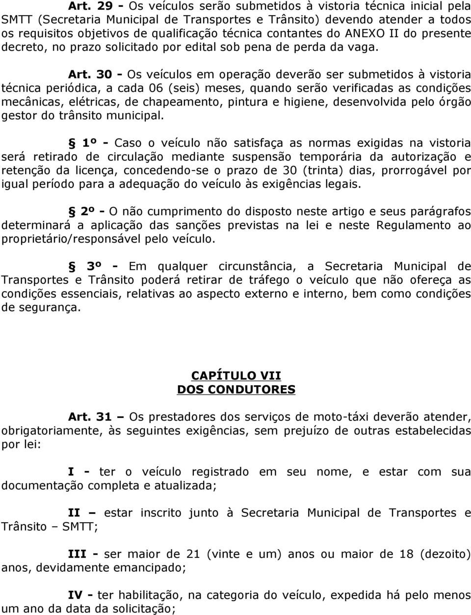 30 - Os veículos em operação deverão ser submetidos à vistoria técnica periódica, a cada 06 (seis) meses, quando serão verificadas as condições mecânicas, elétricas, de chapeamento, pintura e