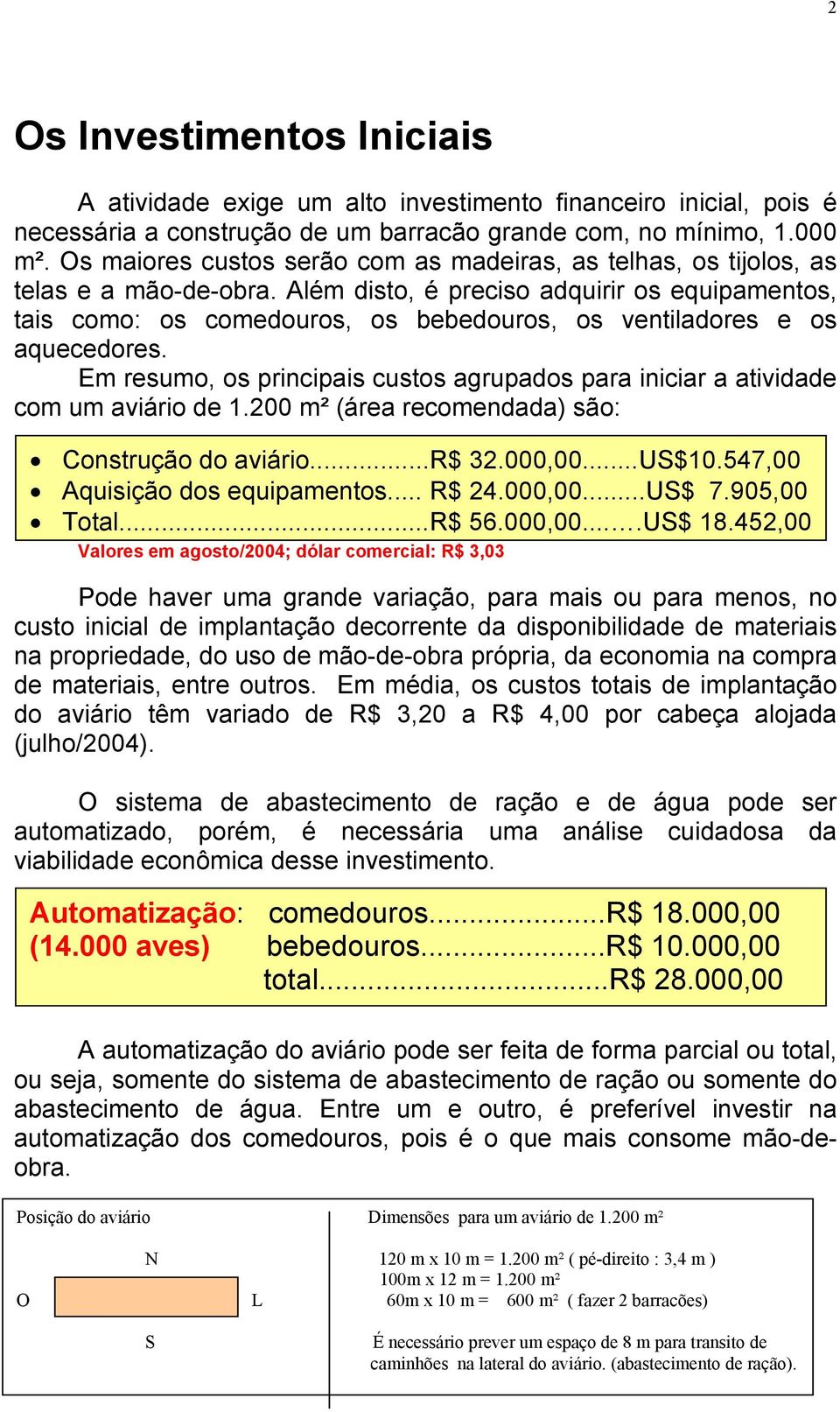 Além disto, é preciso adquirir os equipamentos, tais como: os comedouros, os bebedouros, os ventiladores e os aquecedores.