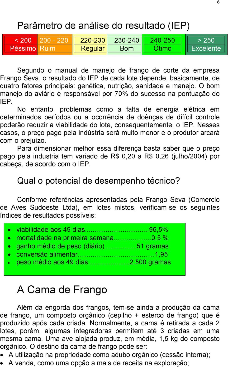 No entanto, problemas como a falta de energia elétrica em determinados períodos ou a ocorrência de doênças de difícil controle poderão reduzir a viabilidade do lote, consequentemente, o IEP.