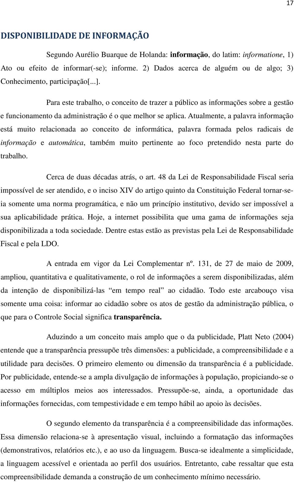 Para este trabalho, o conceito de trazer a público as informações sobre a gestão e funcionamento da administração é o que melhor se aplica.