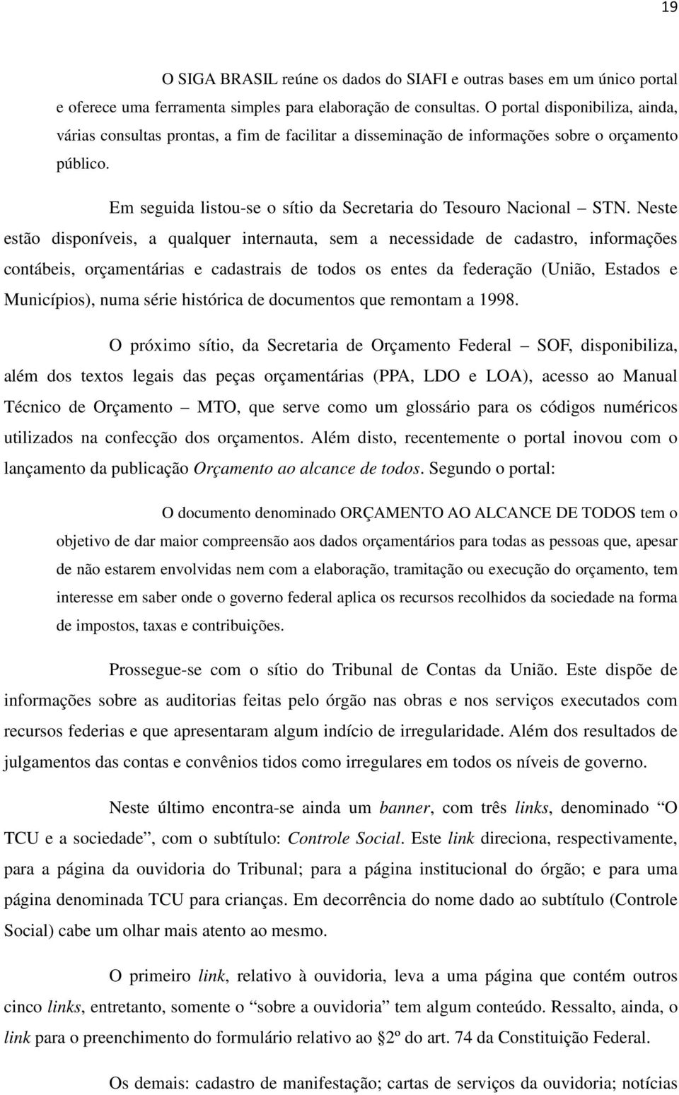 Neste estão disponíveis, a qualquer internauta, sem a necessidade de cadastro, informações contábeis, orçamentárias e cadastrais de todos os entes da federação (União, Estados e Municípios), numa