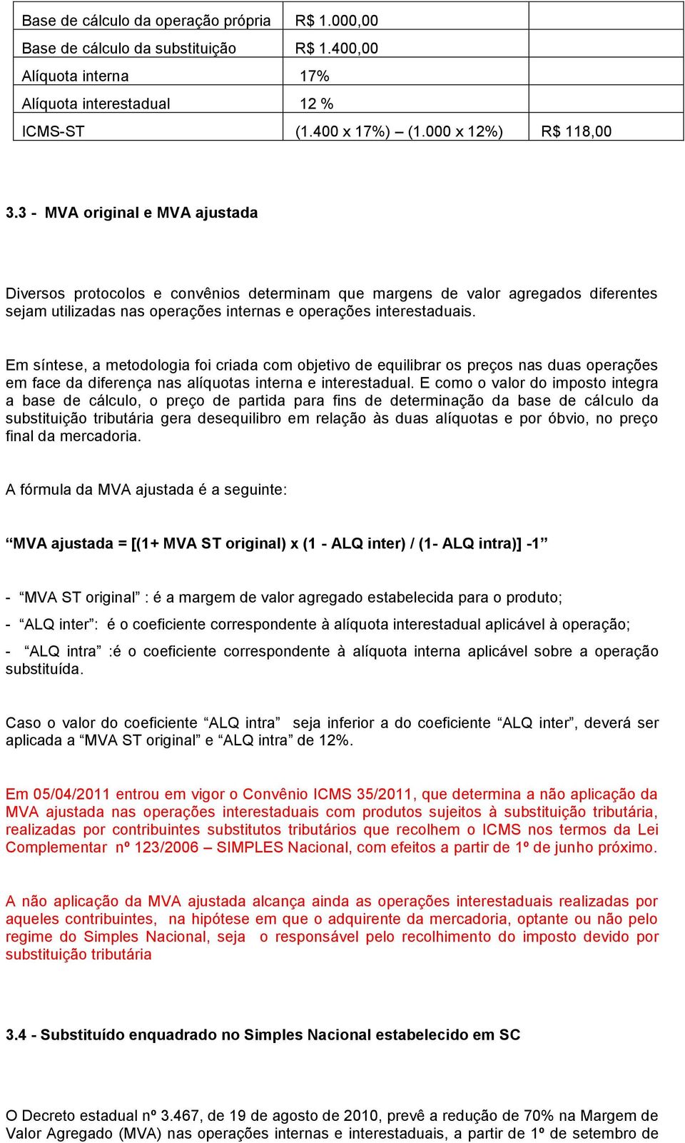 Em síntese, a metodologia foi criada com objetivo de equilibrar os preços nas duas operações em face da diferença nas alíquotas interna e interestadual.