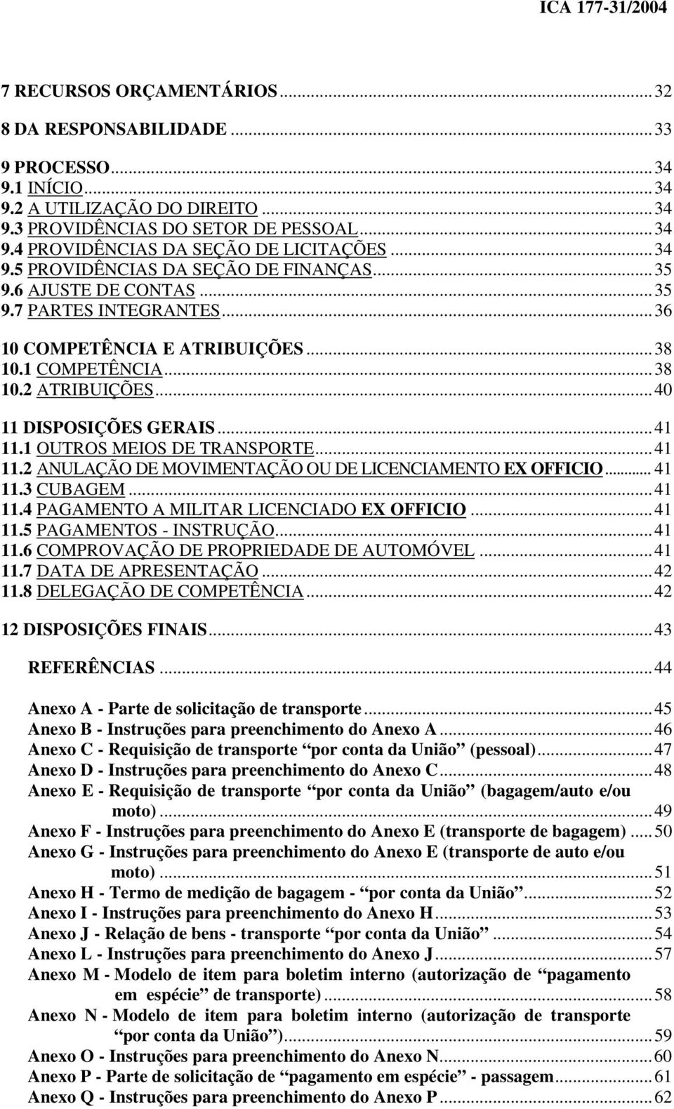 ..41 11.1 OUTROS MEIOS DE TRANSPORTE...41 11.2 ANULAÇÃO DE MOVIMENTAÇÃO OU DE LICENCIAMENTO EX OFFICIO... 41 11.3 CUBAGEM...41 11.4 PAGAMENTO A MILITAR LICENCIADO EX OFFICIO...41 11.5 PAGAMENTOS - INSTRUÇÃO.